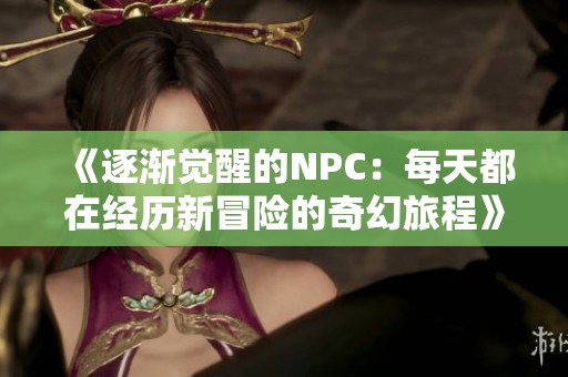 《逐渐觉醒的NPC：每天都在经历新冒险的奇幻旅程》
