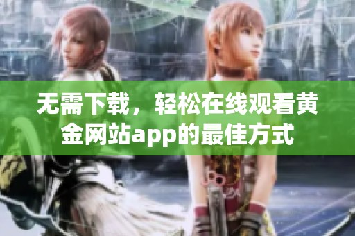 无需下载，轻松在线观看黄金网站app的最佳方式