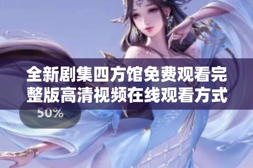 全新剧集四方馆免费观看完整版高清视频在线观看方式揭秘