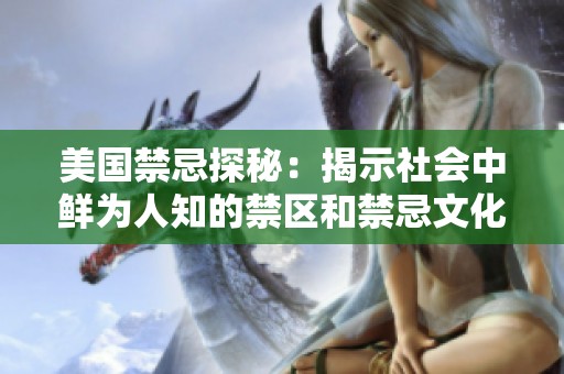 美国禁忌探秘：揭示社会中鲜为人知的禁区和禁忌文化