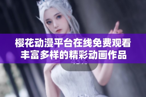 樱花动漫平台在线免费观看丰富多样的精彩动画作品