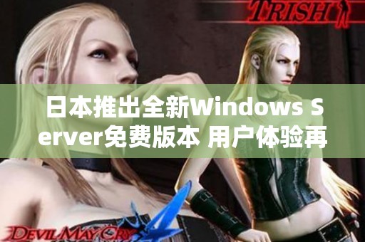 日本推出全新Windows Server免费版本 用户体验再提升