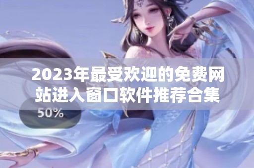 2023年最受欢迎的免费网站进入窗口软件推荐合集