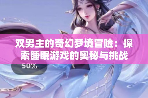 双男主的奇幻梦境冒险：探索睡眠游戏的奥秘与挑战