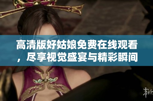 高清版好姑娘免费在线观看，尽享视觉盛宴与精彩瞬间