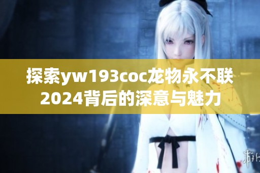 探索yw193coc龙物永不联2024背后的深意与魅力