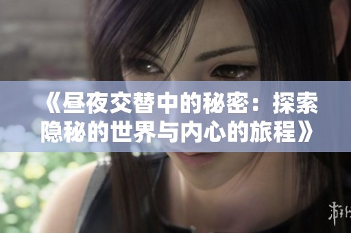 《昼夜交替中的秘密：探索隐秘的世界与内心的旅程》