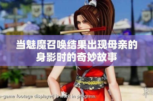 当魅魔召唤结果出现母亲的身影时的奇妙故事