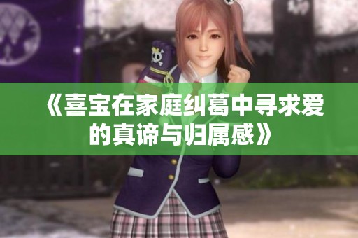 《喜宝在家庭纠葛中寻求爱的真谛与归属感》