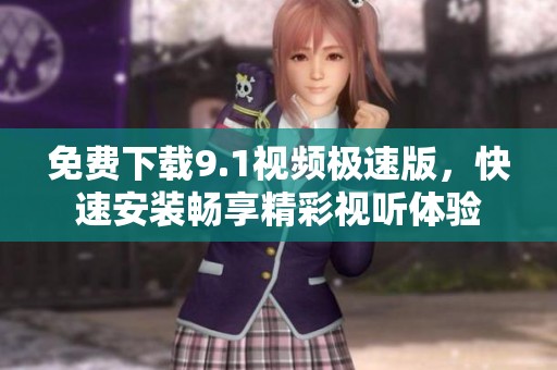 免费下载9.1视频极速版，快速安装畅享精彩视听体验