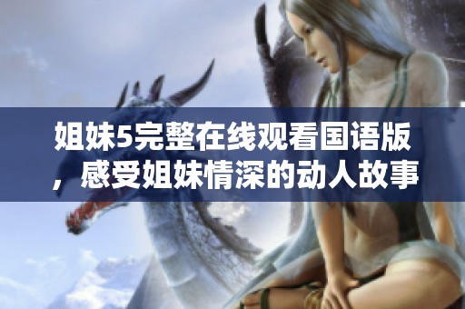 姐妹5完整在线观看国语版，感受姐妹情深的动人故事