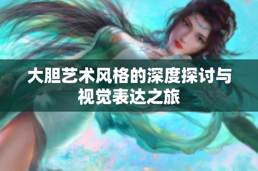 大胆艺术风格的深度探讨与视觉表达之旅