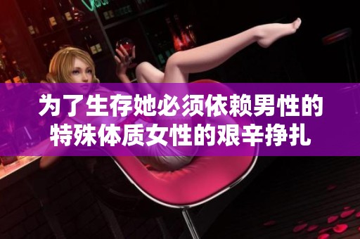 为了生存她必须依赖男性的特殊体质女性的艰辛挣扎