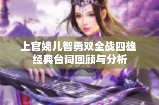 上官婉儿智勇双全战四雄 经典台词回顾与分析