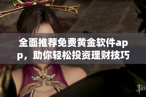 全面推荐免费黄金软件app，助你轻松投资理财技巧