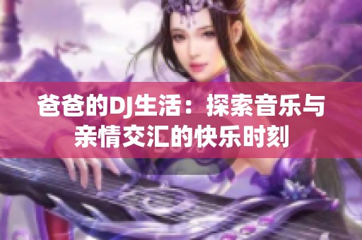 爸爸的DJ生活：探索音乐与亲情交汇的快乐时刻