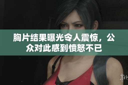 胸片结果曝光令人震惊，公众对此感到愤怒不已