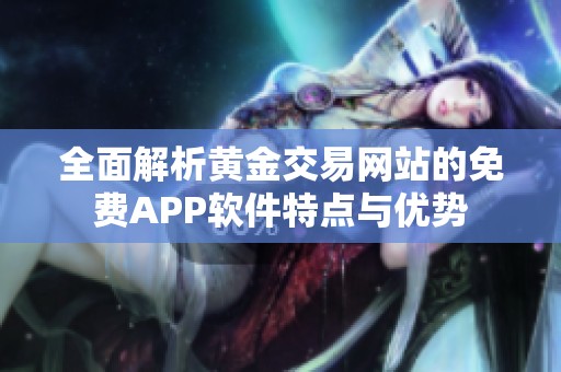 全面解析黄金交易网站的免费APP软件特点与优势