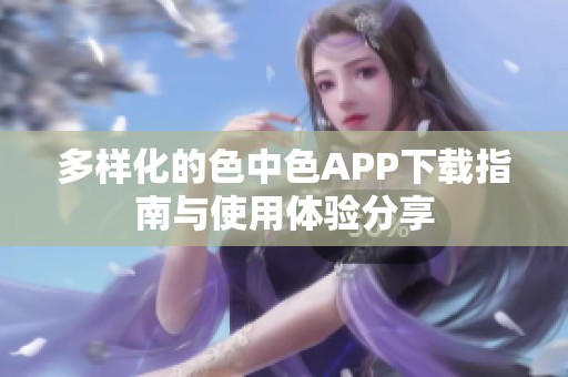 多样化的色中色APP下载指南与使用体验分享
