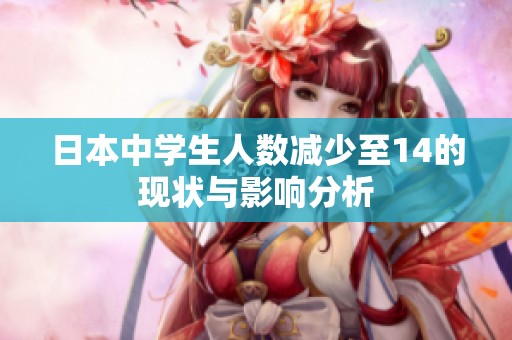 日本中学生人数减少至14的现状与影响分析