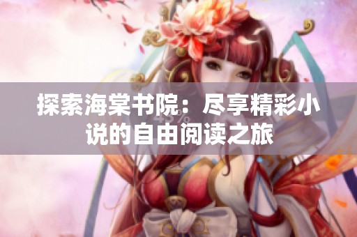 探索海棠书院：尽享精彩小说的自由阅读之旅