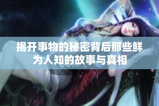 揭开事物的秘密背后那些鲜为人知的故事与真相