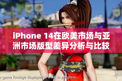 iPhone 14在欧美市场与亚洲市场版型差异分析与比较
