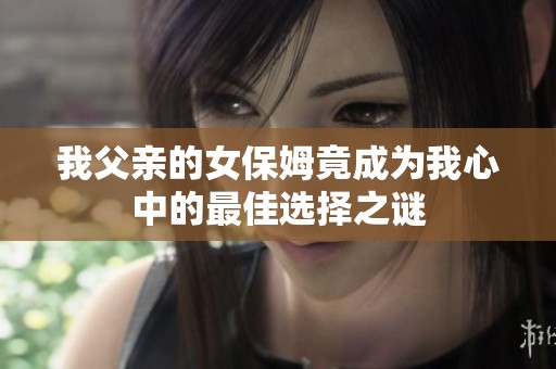 我父亲的女保姆竟成为我心中的最佳选择之谜