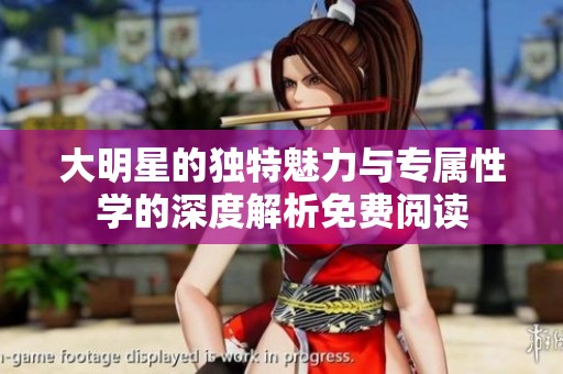大明星的独特魅力与专属性学的深度解析免费阅读