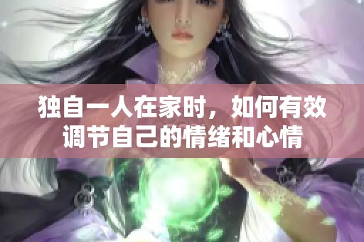独自一人在家时，如何有效调节自己的情绪和心情