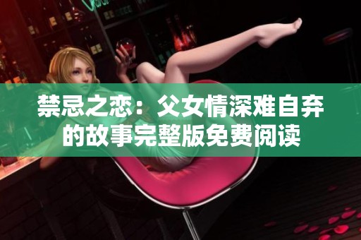 禁忌之恋：父女情深难自弃的故事完整版免费阅读