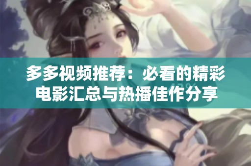 多多视频推荐：必看的精彩电影汇总与热播佳作分享