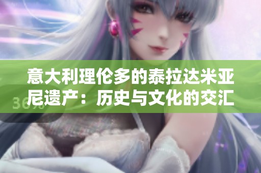 意大利理伦多的泰拉达米亚尼遗产：历史与文化的交汇点