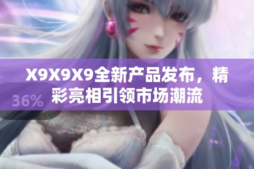 X9X9X9全新产品发布，精彩亮相引领市场潮流