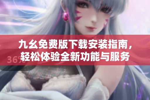 九幺免费版下载安装指南，轻松体验全新功能与服务