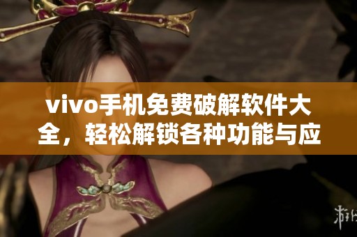 vivo手机免费破解软件大全，轻松解锁各种功能与应用