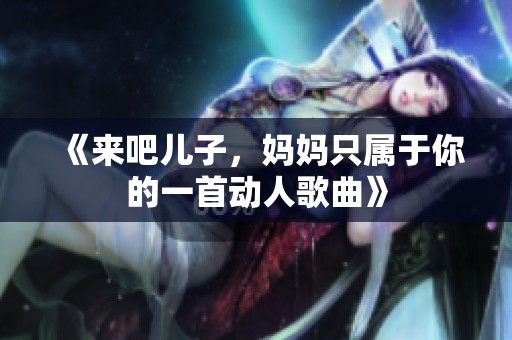 《来吧儿子，妈妈只属于你的一首动人歌曲》