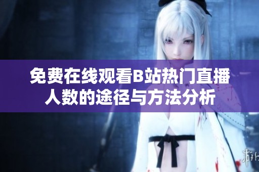 免费在线观看B站热门直播人数的途径与方法分析