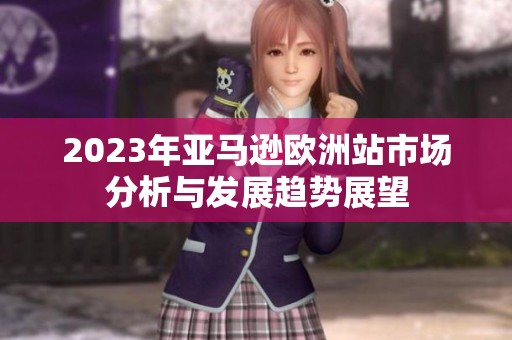 2023年亚马逊欧洲站市场分析与发展趋势展望