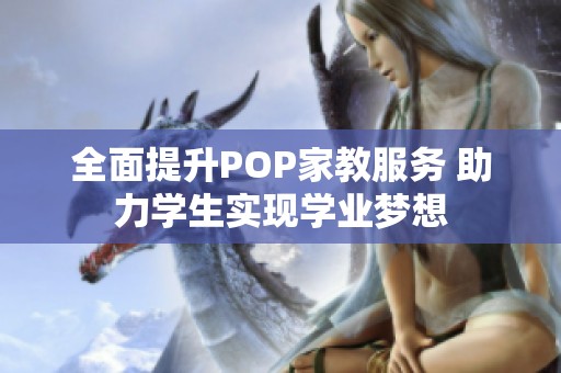 全面提升POP家教服务 助力学生实现学业梦想
