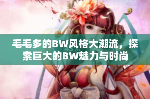 毛毛多的BW风格大潮流，探索巨大的BW魅力与时尚