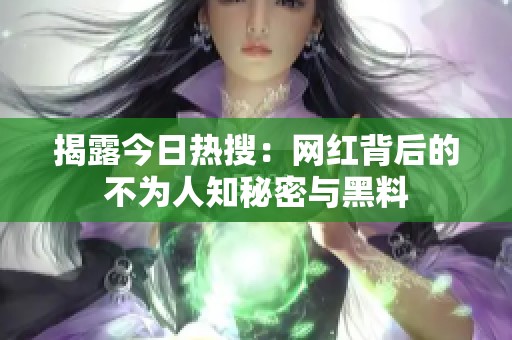 揭露今日热搜：网红背后的不为人知秘密与黑料