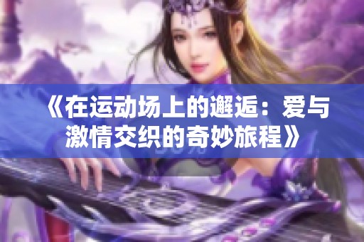 《在运动场上的邂逅：爱与激情交织的奇妙旅程》
