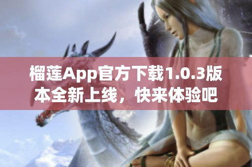 榴莲App官方下载1.0.3版本全新上线，快来体验吧