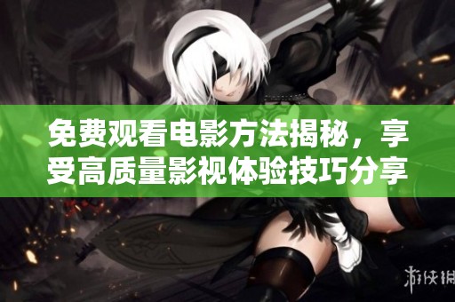 免费观看电影方法揭秘，享受高质量影视体验技巧分享
