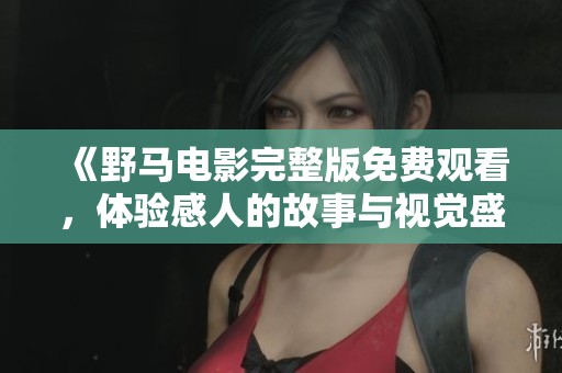 《野马电影完整版免费观看，体验感人的故事与视觉盛宴》