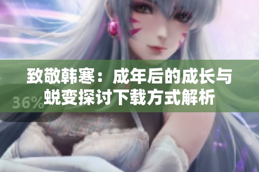 致敬韩寒：成年后的成长与蜕变探讨下载方式解析