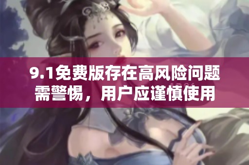 9.1免费版存在高风险问题需警惕，用户应谨慎使用
