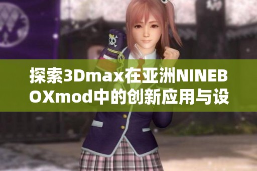 探索3Dmax在亚洲NINEBOXmod中的创新应用与设计技巧