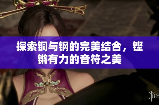 探索铜与钢的完美结合，铿锵有力的音符之美